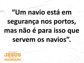 “Um navio está em
segurança nos portos,
mas não é para isso que
servem os navios”.
 