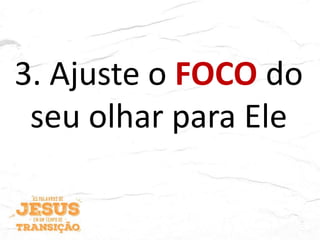 3. Ajuste o FOCO do
seu olhar para Ele
 