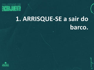 1. ARRISQUE-SE a sair do
barco.
 