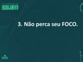 3. Não perca seu FOCO.
 