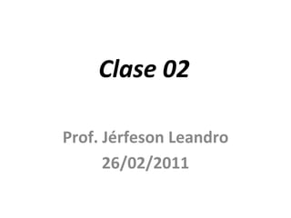 Clase 02 Prof. Jérfeson Leandro 26/02/2011 