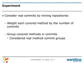 Vincent Blondeau | 25 - August - 16 | 9
Experiment
▶ Consider real commits by mining repositories
–  Weight each covered m...