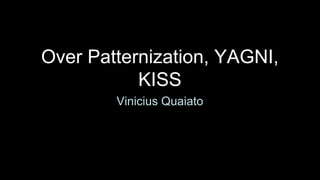 Over Patternization, YAGNI,
           KISS
        Vinicius Quaiato
 