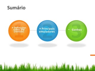 Sumário
• Definições
sobre VM
(revisão)
• Principais
emuladores
• Ganhos
 