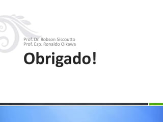 Prof. Dr. Robson Siscoutto
Prof. Esp. Ronaldo Oikawa
Obrigado!
 