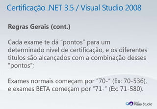 Regras Gerais (cont.)

Cada exame te dá “pontos” para um
determinado nível de certificação, e os diferentes
títulos são alcançados com a combinação desses
“pontos”;

Exames normais começam por “70-” (Ex: 70-536),
e exames BETA começam por “71-” (Ex: 71-580).
 