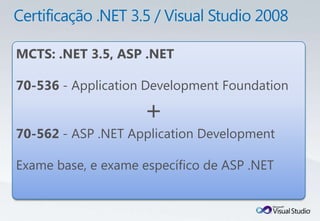 MCTS: .NET 3.5, ASP .NET

70-536 - Application Development Foundation

                    +
70-562 - ASP .NET Application Development

Exame base, e exame específico de ASP .NET
 