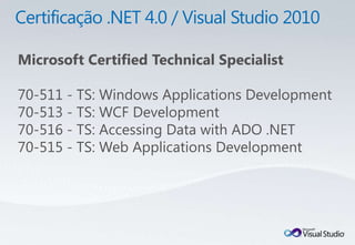 Microsoft Certified Technical Specialist

70-511 - TS: Windows Applications Development
70-513 - TS: WCF Development
70-516 - TS: Accessing Data with ADO .NET
70-515 - TS: Web Applications Development
 