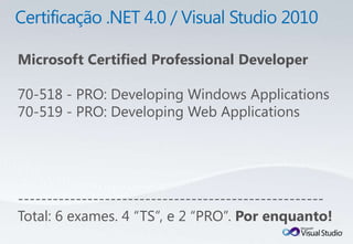 Microsoft Certified Professional Developer

70-518 - PRO: Developing Windows Applications
70-519 - PRO: Developing Web Applications




-----------------------------------------------------
Total: 6 exames. 4 “TS”, e 2 “PRO”. Por enquanto!
 