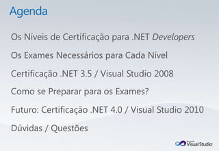 Os Níveis de Certificação para .NET Developers

Os Exames Necessários para Cada Nível

Certificação .NET 3.5 / Visual Studio 2008
Como se Preparar para os Exames?

Futuro: Certificação .NET 4.0 / Visual Studio 2010

Dúvidas / Questões
 