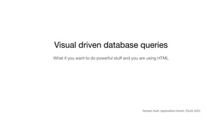 Visual driven database queries
What if you want to do powerful stu
ff
and you are using HTML
Norbert Hartl, ApptiveGrid GmbH, ESUG 2023
 