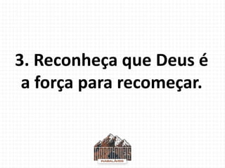 3. Reconheça que Deus é
a força para recomeçar.
 