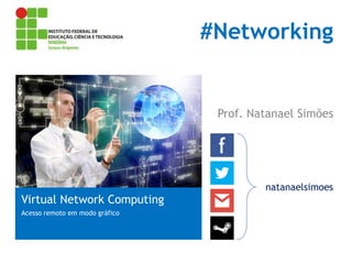#Networking

Prof. Natanael Simões

Virtual Network Computing
Acesso remoto em modo gráfico

natanaelsimoes

 
