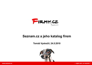 Seznam.cz a jeho katalog firem

                      Tomáš Vyskočil, 24.5.2010




www.seznam.cz                                     … najdu tam, co neznám !
 