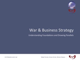 War	
  &	
  Business	
  Strategy	
  
                           Understanding	
  Founda4ons	
  and	
  Drawing	
  Parallels	
  




HTTP://EMAGINE-GROUP.COM                    BRAND FOCUSED, SOCIALLY ACTIVE, DIGITALLY ENABLED
 