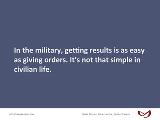 In	
  the	
  military,	
  ge;ng	
  results	
  is	
  as	
  easy	
  
    as	
  giving	
  orders.	
  It’s	
  not	
  that	
  s...