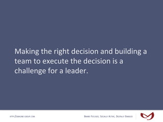 Making	
  the	
  right	
  decision	
  and	
  building	
  a	
  
    team	
  to	
  execute	
  the	
  decision	
  is	
  a	
  ...