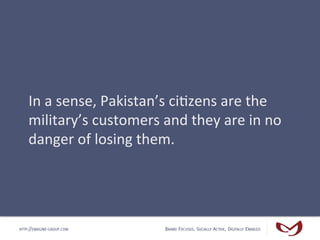 In	
  a	
  sense,	
  Pakistan’s	
  ci4zens	
  are	
  the	
  
    military’s	
  customers	
  and	
  they	
  are	
  in	
  no...