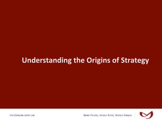 Understanding	
  the	
  Origins	
  of	
  Strategy	
  




HTTP://EMAGINE-GROUP.COM            BRAND FOCUSED, SOCIALLY ACTI...