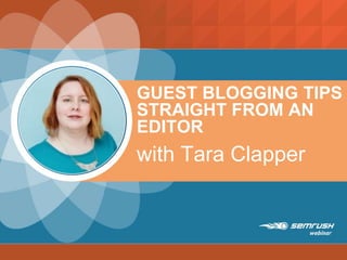 GUEST BLOGGING TIPS
STRAIGHT FROM AN
EDITOR
with Tara Clapper
 