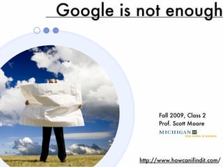 Google is not enough




                Fall 2009, Class 2
                Prof. Scott Moore




          http://www.howcanifindit.com/
 