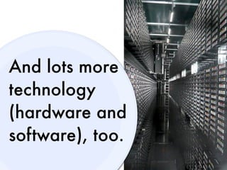 And lots more
technology
(hardware and
software), too.
 