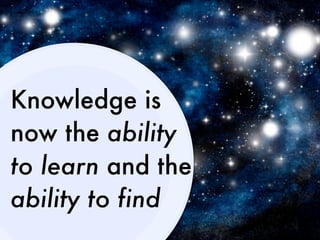Knowledge is
now the ability
to learn and the
ability to find
 