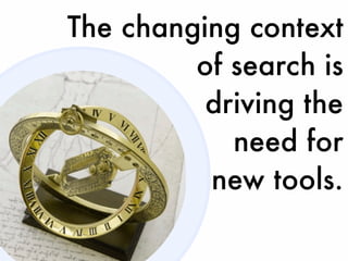 The changing context
         of search is
          driving the
            need for
          new tools.
 