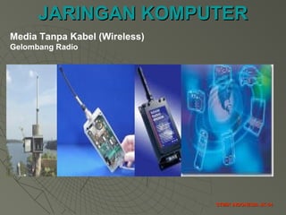 JARINGAN KOMPUTERJARINGAN KOMPUTER
STMIK INDONESIA JK-34STMIK INDONESIA JK-34
Media Tanpa Kabel (Wireless)
Gelombang Radio
 