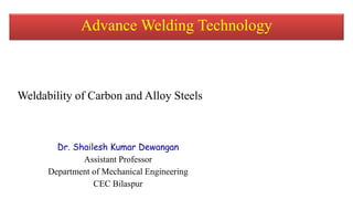 Dr. Shailesh Kumar Dewangan
Assistant Professor
Department of Mechanical Engineering
CEC Bilaspur
Advance Welding Technology
Weldability of Carbon and Alloy Steels
 