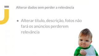 Alterar dados sem perder a relevância
● Alterar título, descrição, fotos não
fará os anúncios perderem
relevância
 