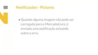 This is our vision
Building the foundation to Build a 3B Company by FY20
Notificações - Pictures
●Quando alguma imagem não pode ser
carregada para o MercadoLivre, é
enviada uma notificação avisando
sobre o erro.
 