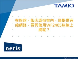 http://www.tamio.com.tw
在旅館、飯店或宿舍內，僅提供有
線網路，要何使用WF2405無線上
網呢？
 