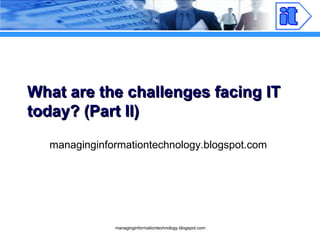 What are the challenges facing IT today? (Part II) managinginformationtechnology.blogspot.com 