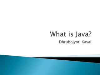 What is Java? DhrubojyotiKayal 