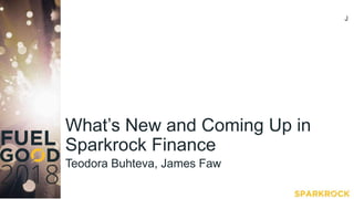 What’s New and Coming Up in
Sparkrock Finance
Teodora Buhteva, James Faw
J
 
