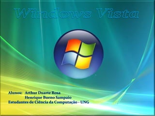 Windows Vista Alunos:   Arthur Duarte Rosa                   Henrique Bueno Sampaio Estudantes de Ciência da Computação - UNG  