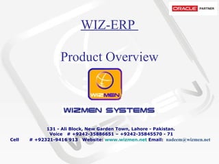 WIZ-ERP  Product Overview           131 - Ali Block, New Garden Town, Lahore - Pakistan.   Voice   # +9242-35886651 – +9242-35845570 - 71 Cell       # +92321-9416 913  Website:  www.wizmen.net  Email:   nadeem@wizmen.net     