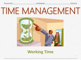 1
|
Working Time
Time Management
MTL Course Topics
Working Time
TIME MANAGEMENT
 