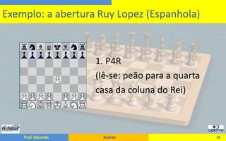                                     1. P4R                                    (lê-se: peão para a quarta                                    casa da coluna do Rei)16Exemplo: a abertura Ruy Lopez (Espanhola)