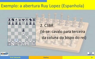                                     2. C3BR                                    (lê-se: cavalo para terceira				        da coluna do bispo do rei)18Exemplo: a abertura Ruy Lopez (Espanhola)