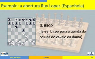 3. B5CD                                      (lê-se: bispo para a quinta da				      coluna do cavalo da dama)20Exemplo: a abertura Ruy Lopez (Espanhola)