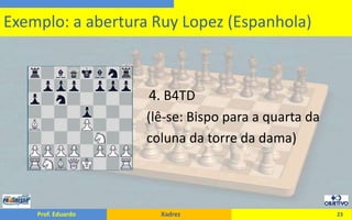                                    4. B4TD                                      (lê-se: Bispo para a quarta da				      coluna da torre da dama)23Exemplo: a abertura Ruy Lopez (Espanhola)