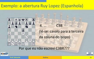4. ...           C3B                                      (lê-se: cavalo para a terceira				      da coluna do bispo)               Por que eu não escrevi C3BR???26Exemplo: a abertura Ruy Lopez (Espanhola)