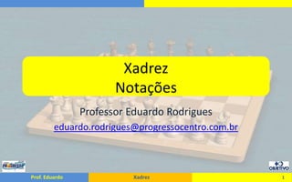XadrezNotações Professor Eduardo Rodrigues eduardo.rodrigues@progressocentro.com.br 1 