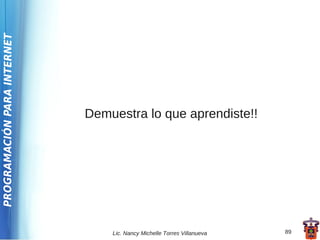 PROGRAMACIÓN PARA INTERNET




                             Demuestra lo que aprendiste!!




                                 Lic. Nancy Michelle Torres Villanueva   89
 