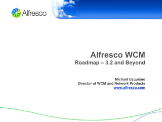 Alfresco WCM Roadmap – 3.2 and Beyond Michael Uzquiano Director of WCM and Network Products www.alfresco.com 