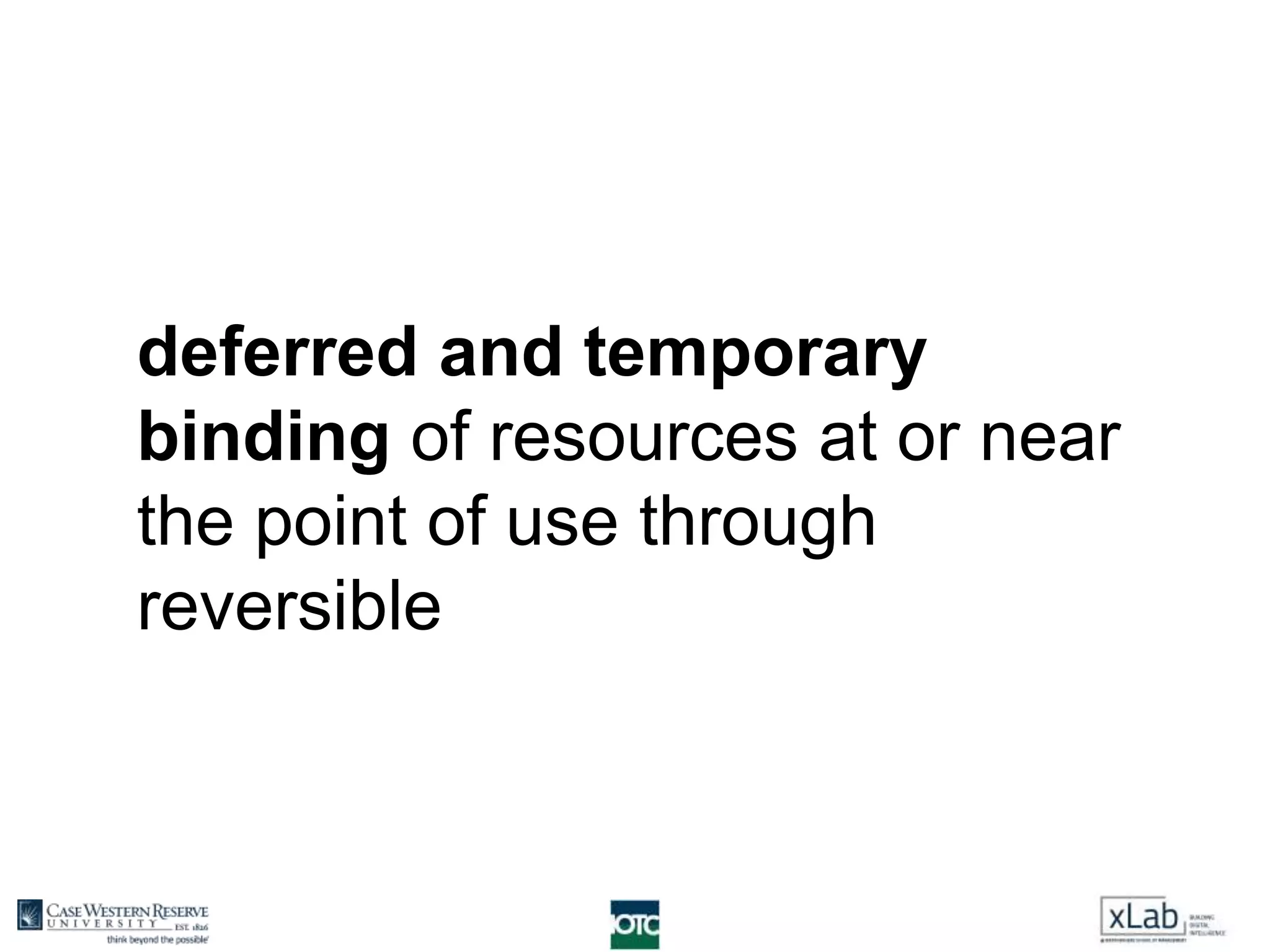 deferred and temporary
binding of resources at or near
the point of use through
reversible
 