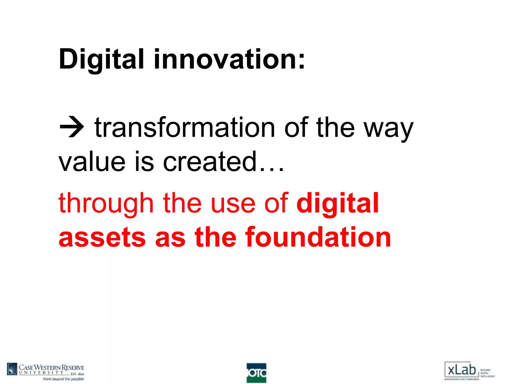 Digital innovation:
 transformation of the way
value is created…
through the use of digital
assets as the foundation
 