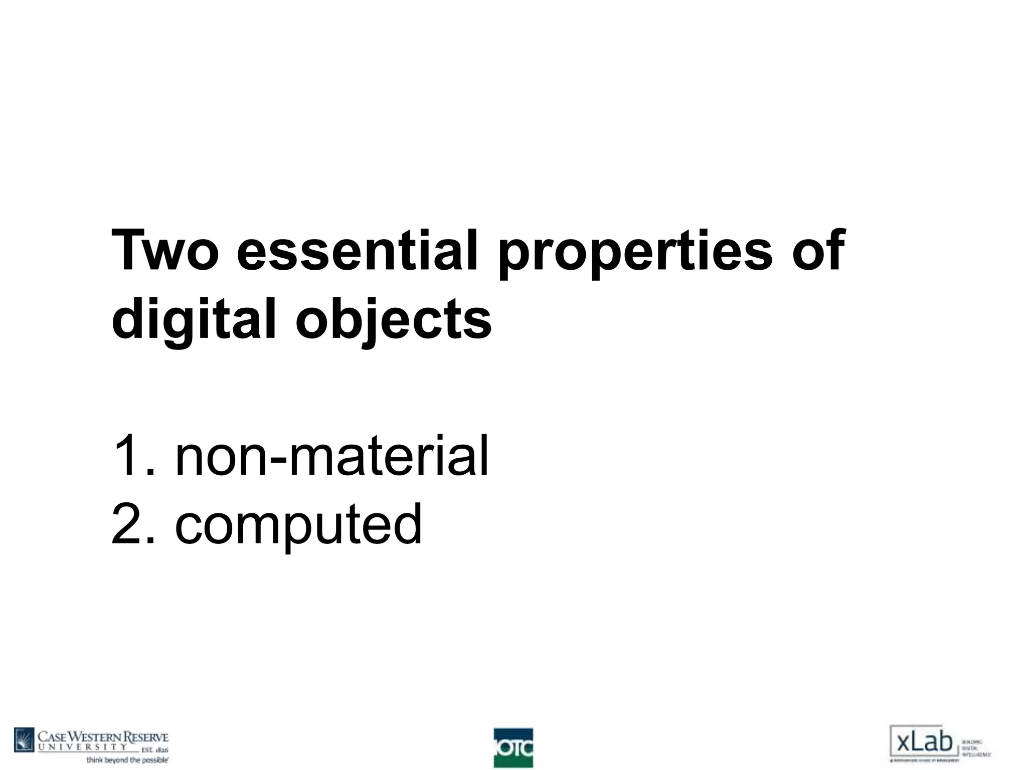 Two essential properties of
digital objects
1. non-material
2. computed
 